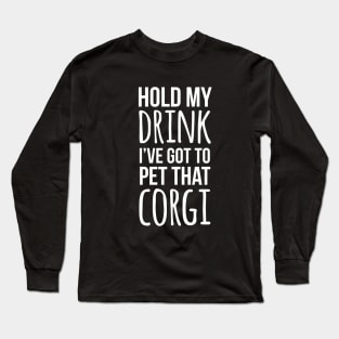 Hold my drink I've got to pet that corgi Long Sleeve T-Shirt